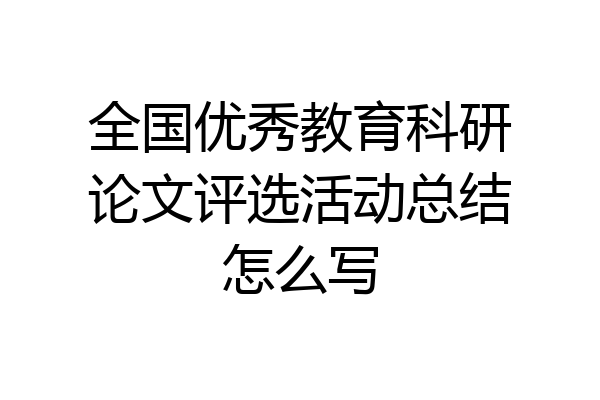 全国优秀教育科研论文评选活动总结怎么写