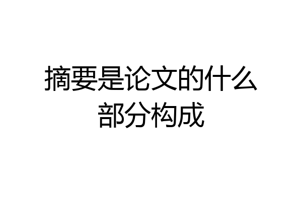 摘要是论文的什么部分构成