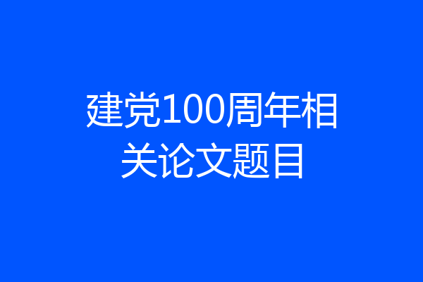 建党100周年相关论文题目