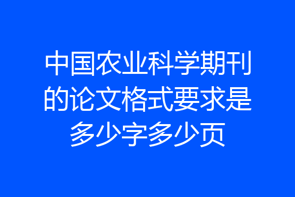 中国农业科学期刊的论文格式要求是多少字多少页