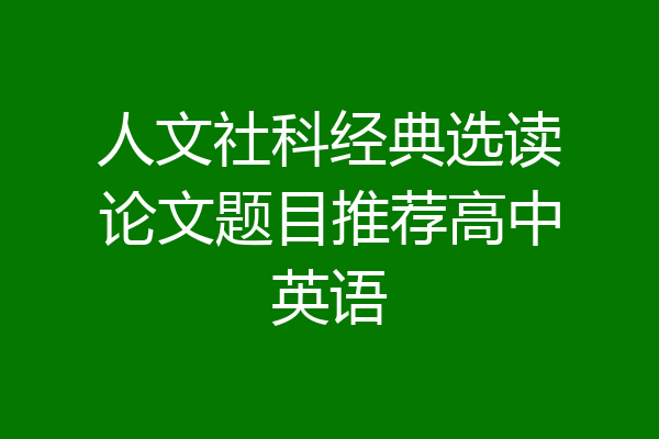 人文社科经典选读论文题目推荐高中英语