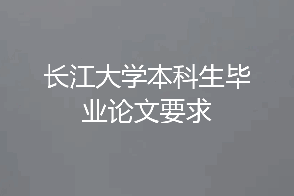 长江大学本科生毕业论文要求