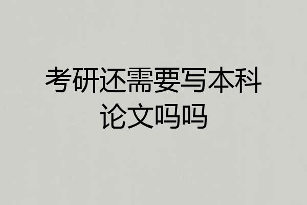 考研还需要写本科论文吗吗