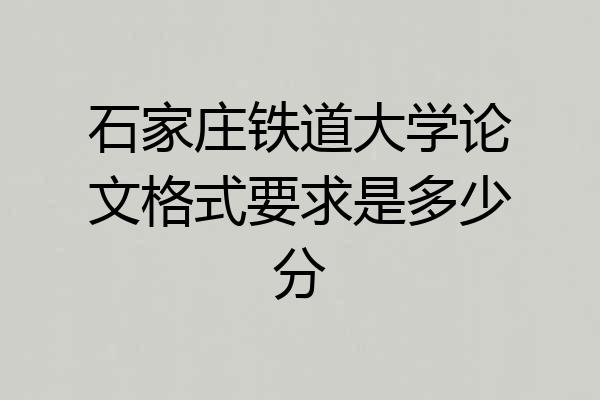 石家庄铁道大学论文格式要求是多少分