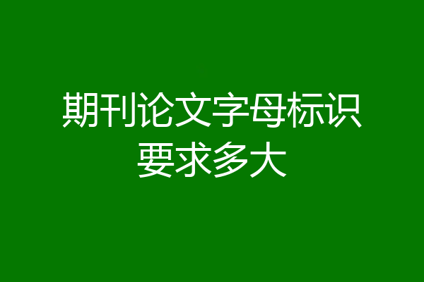 期刊论文字母标识要求多大