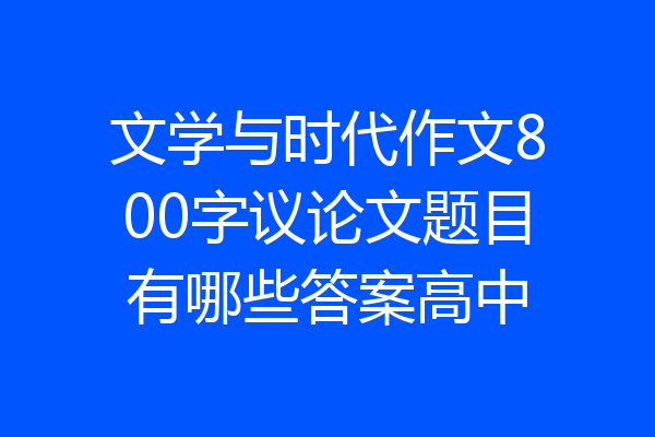 文学与时代作文800字议论文题目有哪些答案高中