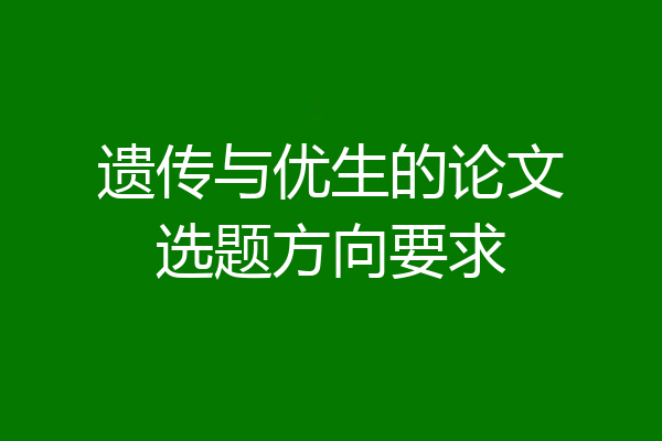遗传与优生的论文选题方向要求