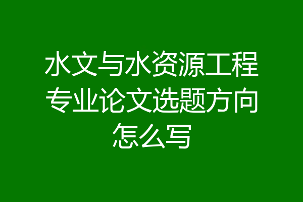 水文与水资源工程专业论文选题方向怎么写