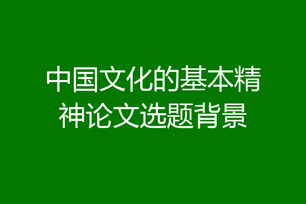 中国文化的基本精神论文选题背景