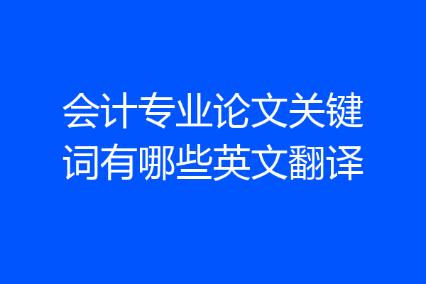会计专业论文关键词有哪些英文翻译