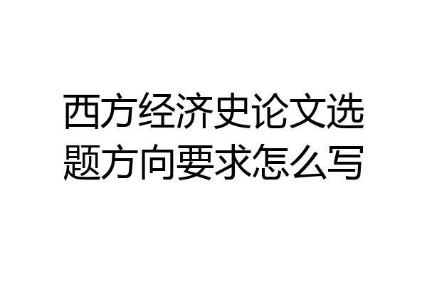 西方经济史论文选题方向要求怎么写