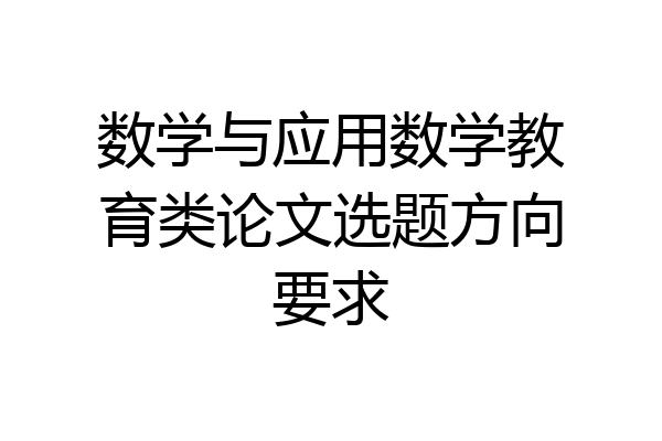 数学与应用数学教育类论文选题方向要求