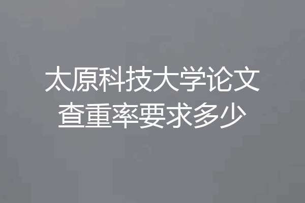 太原科技大学论文查重率要求多少