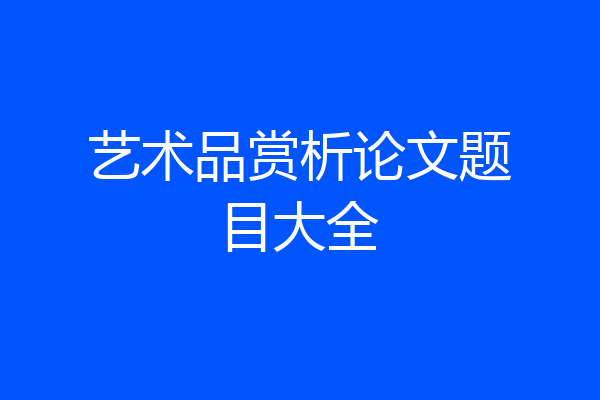艺术品赏析论文题目大全