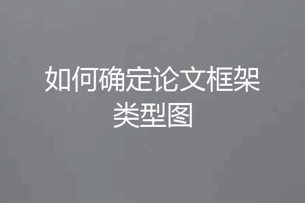 如何确定论文框架类型图