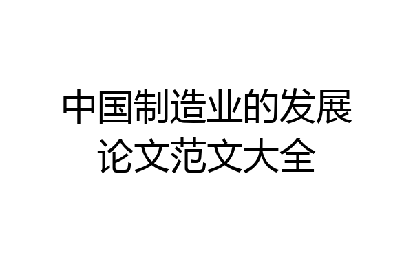 中国制造业的发展论文范文大全