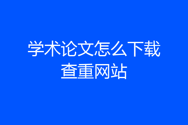 学术论文怎么下载查重网站