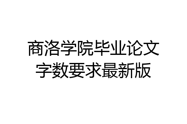 商洛学院毕业论文字数要求最新版