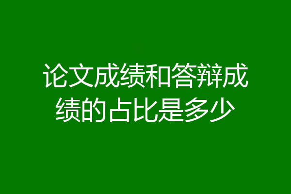 论文成绩和答辩成绩的占比是多少