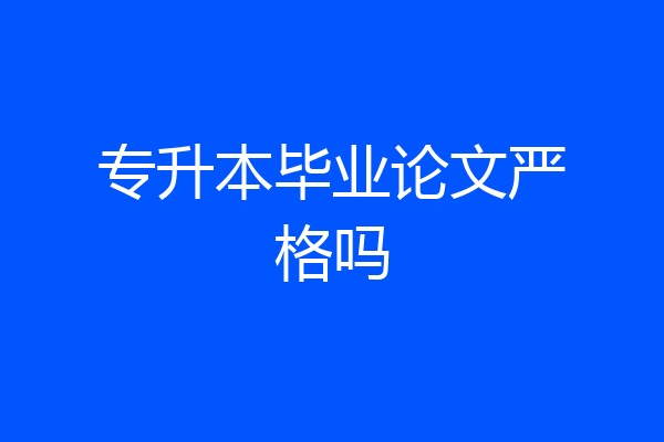专升本毕业论文严格吗