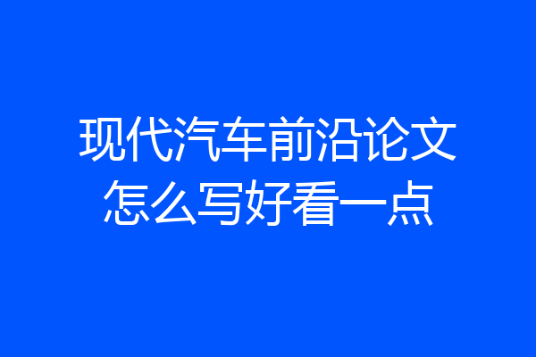 现代汽车前沿论文怎么写好看一点
