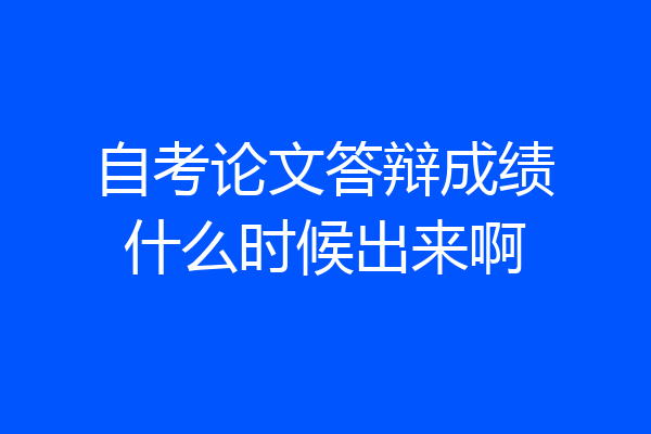自考论文答辩成绩什么时候出来啊