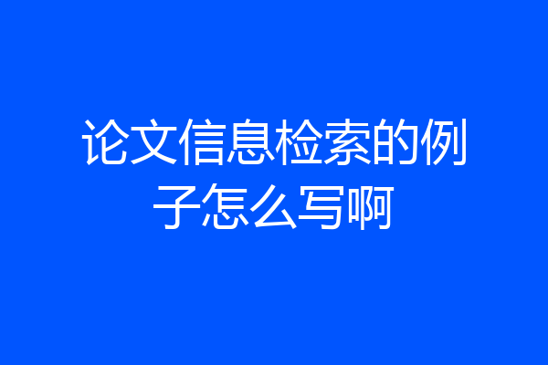 论文信息检索的例子怎么写啊