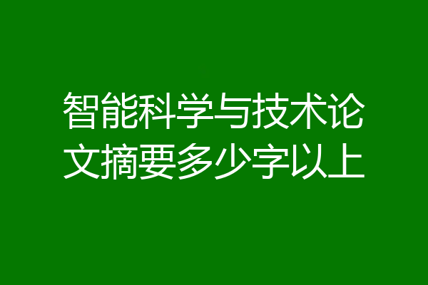 智能科学与技术论文摘要多少字以上