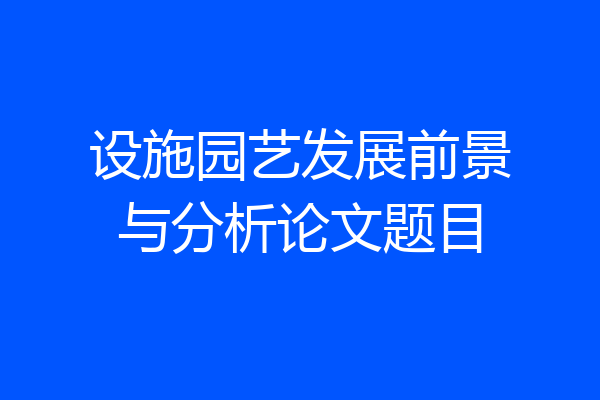 设施园艺发展前景与分析论文题目