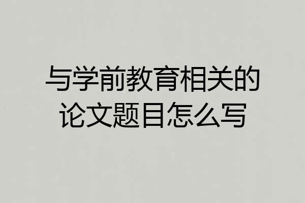 与学前教育相关的论文题目怎么写