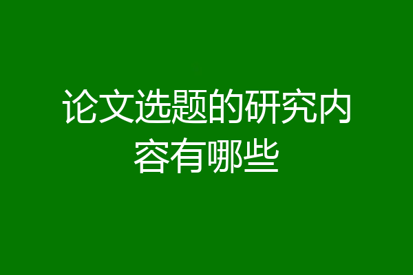 论文选题的研究内容有哪些
