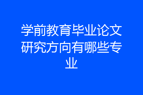 学前教育毕业论文研究方向有哪些专业