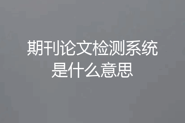 期刊论文检测系统是什么意思