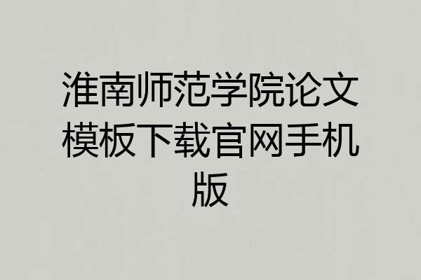 淮南师范学院论文模板下载官网手机版