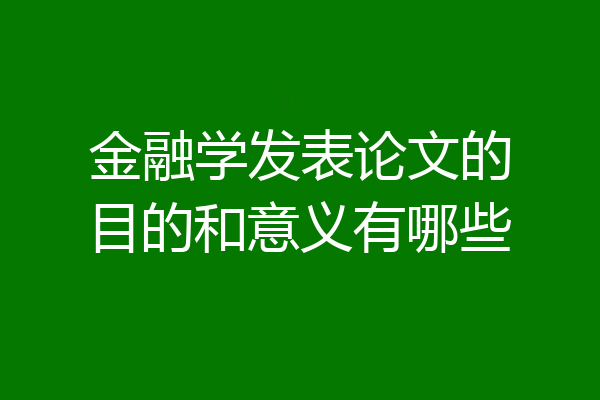 金融学发表论文的目的和意义有哪些