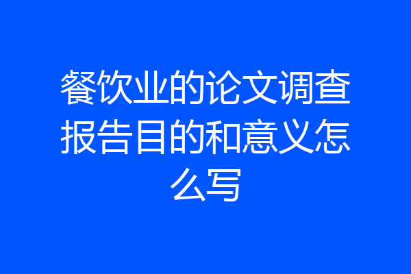 餐饮业的论文调查报告目的和意义怎么写