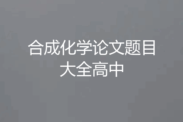 合成化学论文题目大全高中