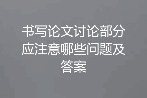 书写论文讨论部分应注意哪些问题及答案