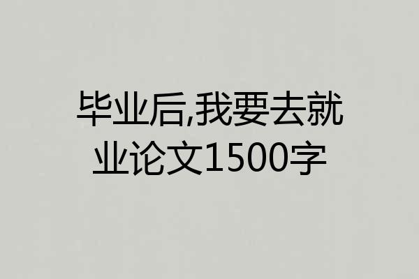 毕业后,我要去就业论文1500字