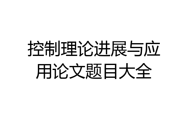 控制理论进展与应用论文题目大全