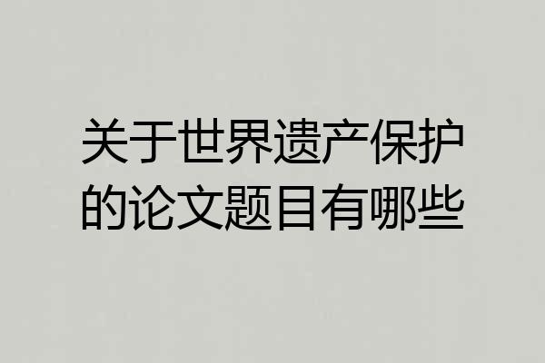 关于世界遗产保护的论文题目有哪些