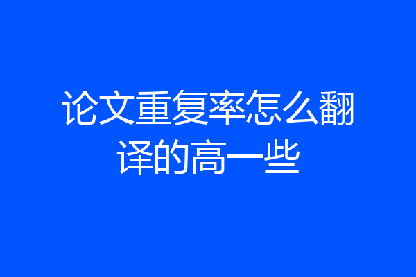 论文重复率怎么翻译的高一些