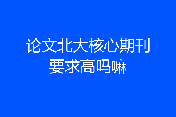 论文北大核心期刊要求高吗嘛