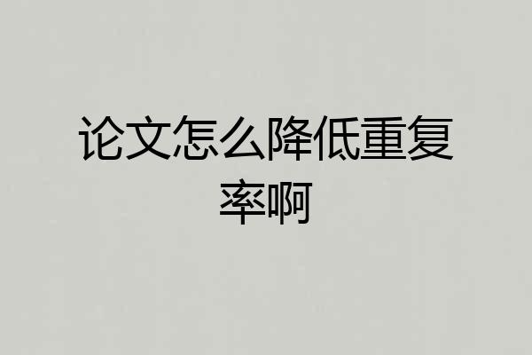 论文怎么降低重复率啊