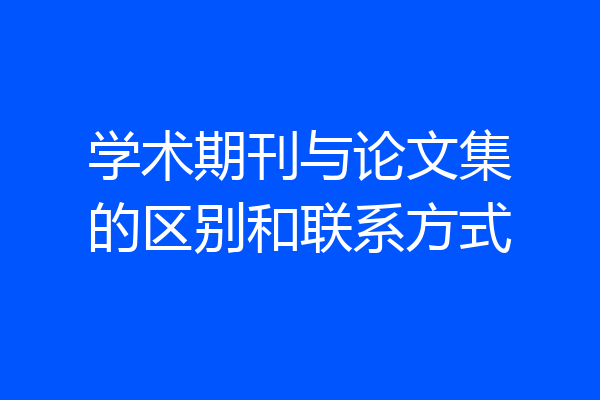 学术期刊与论文集的区别和联系方式