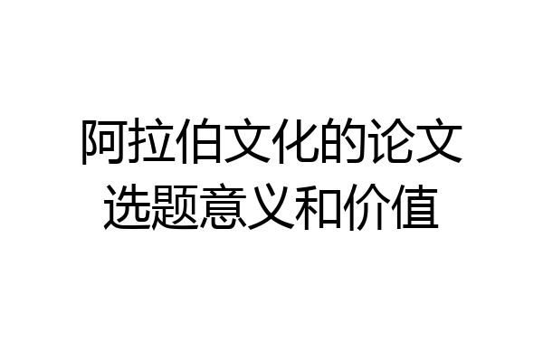 阿拉伯文化的论文选题意义和价值