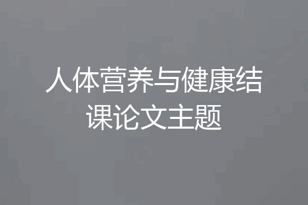 人体营养与健康结课论文主题