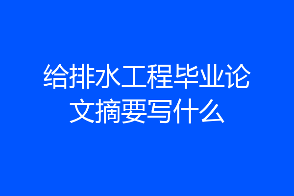 给排水工程毕业论文摘要写什么