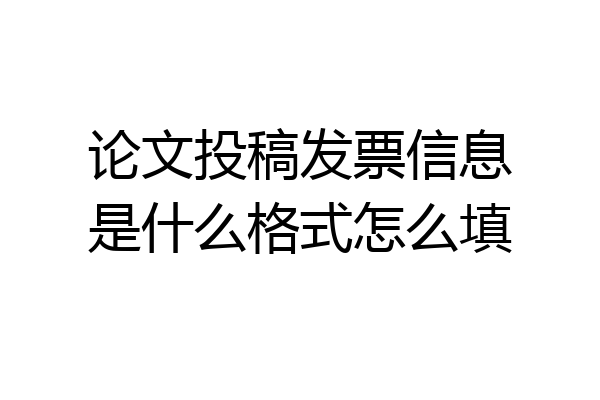 论文投稿发票信息是什么格式怎么填