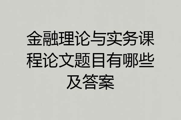 金融理论与实务课程论文题目有哪些及答案